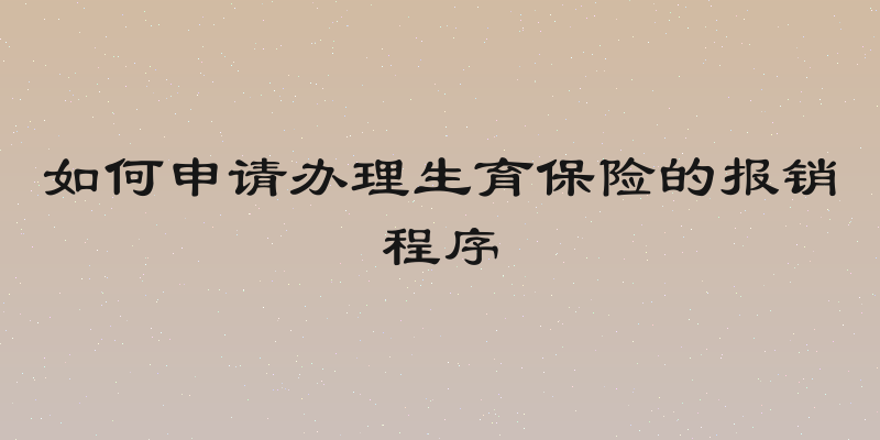 如何申请办理生育保险的报销程序