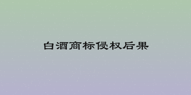 白酒商标侵权后果