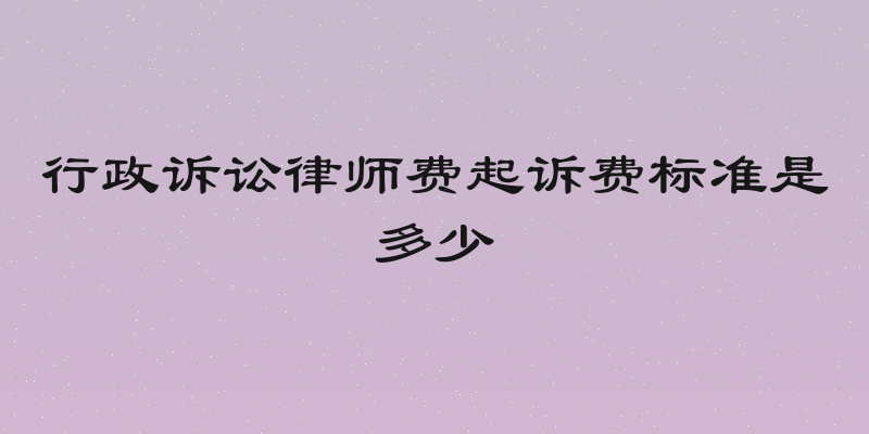 行政诉讼律师费起诉费标准是多少