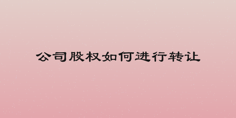 公司股权如何进行转让