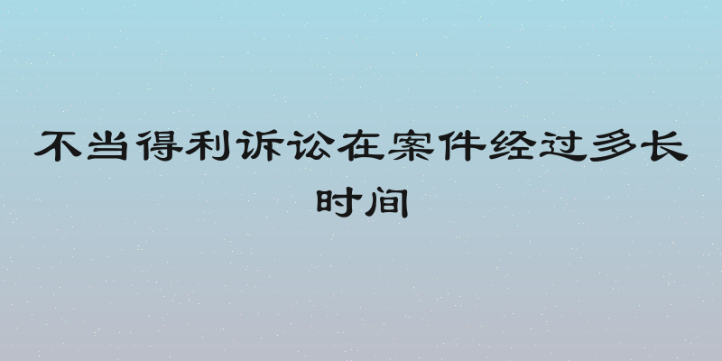 不当得利诉讼在案件经过多长时间