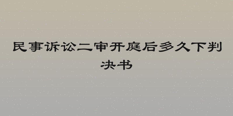 民事诉讼二审开庭后多久下判决书