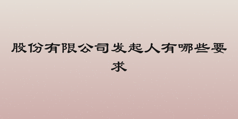 股份有限公司发起人有哪些要求