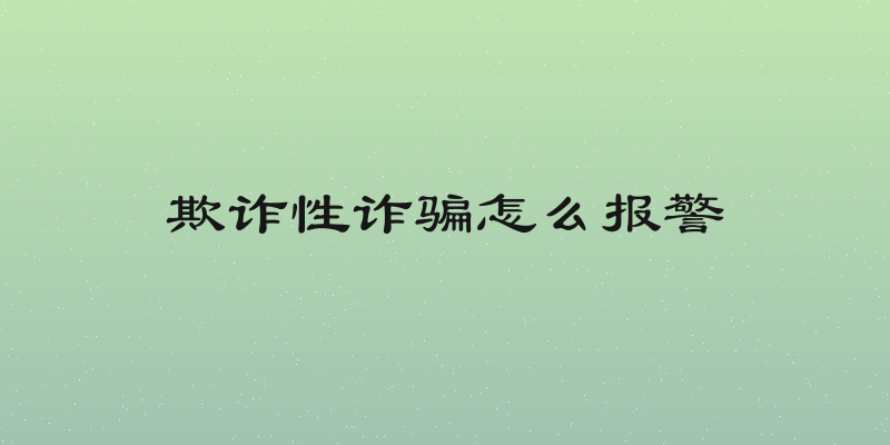 欺诈性诈骗怎么报警