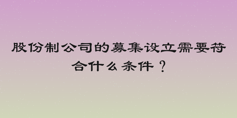 股份制公司的募集设立需要符合什么条件？