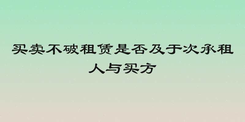 买卖不破租赁是否及于次承租人与买方