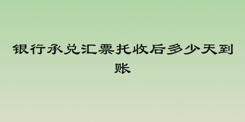 银行承兑汇票托收后多少天到账
