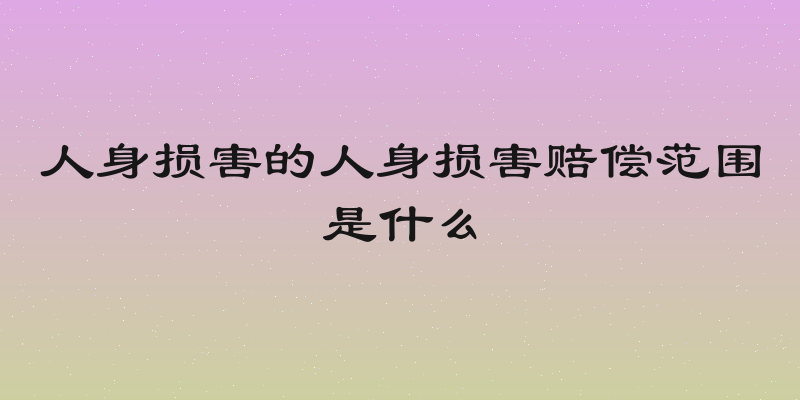 人身损害的人身损害赔偿范围是什么