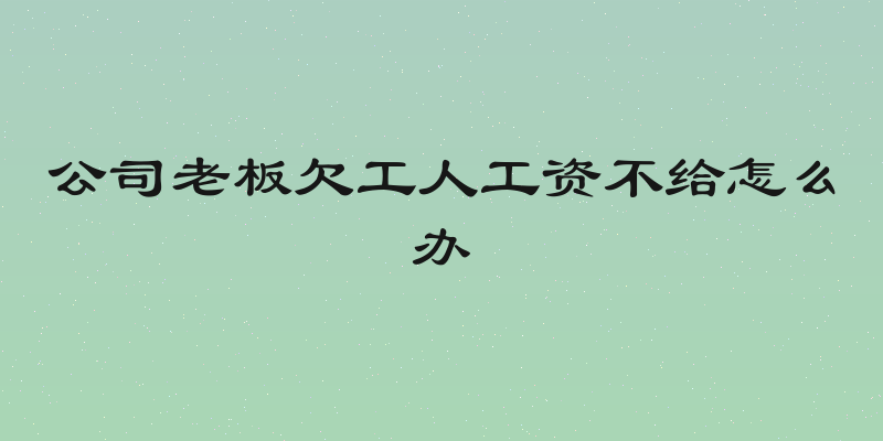 公司老板欠工人工资不给怎么办