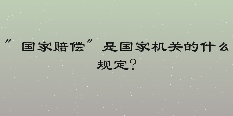 " 国家赔偿" 是国家机关的什么规定?