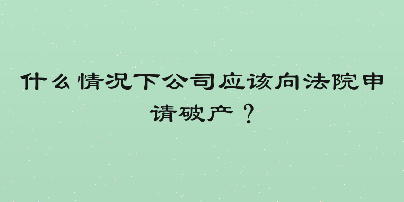 什么情况下公司应该向法院申请破产？