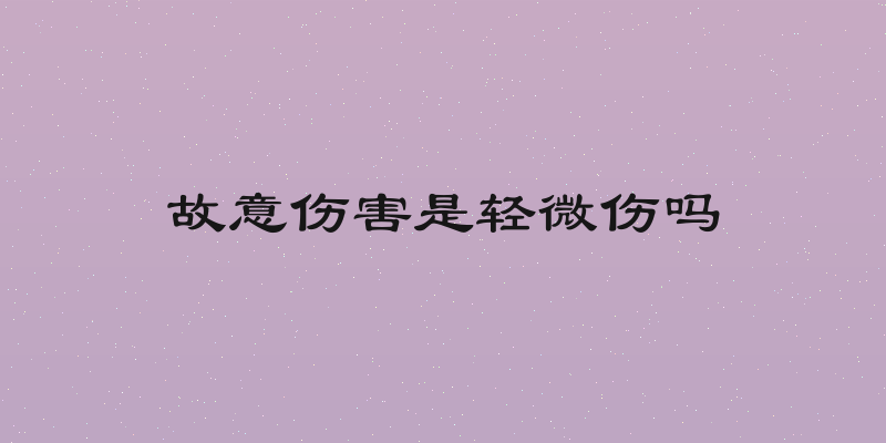 故意伤害是轻微伤吗
