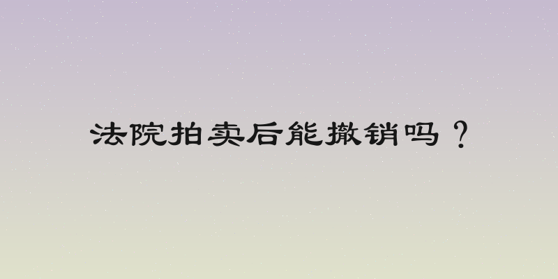 法院拍卖后能撤销吗？