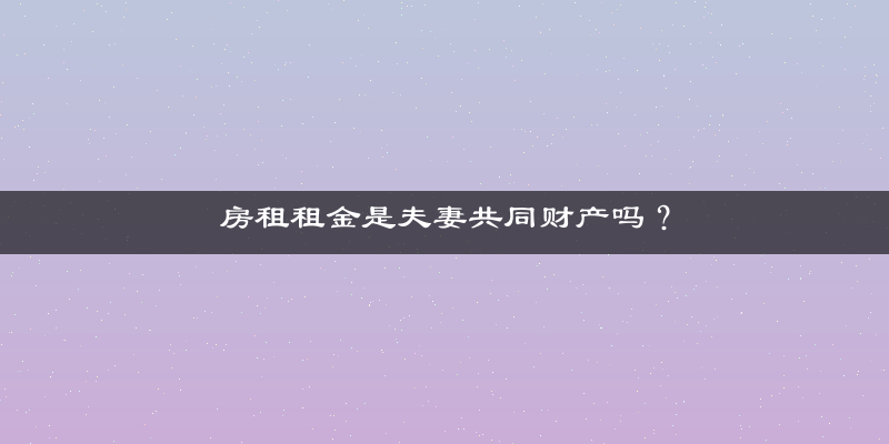 房租租金是夫妻共同财产吗？