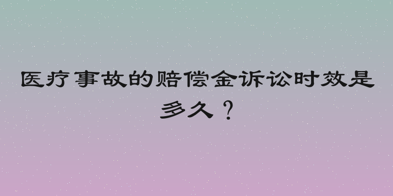 医疗事故的赔偿金诉讼时效是多久？