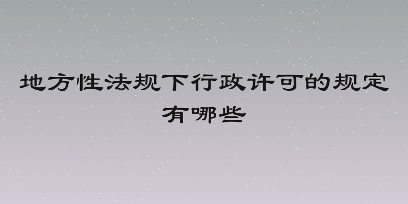地方性法规下行政许可的规定有哪些