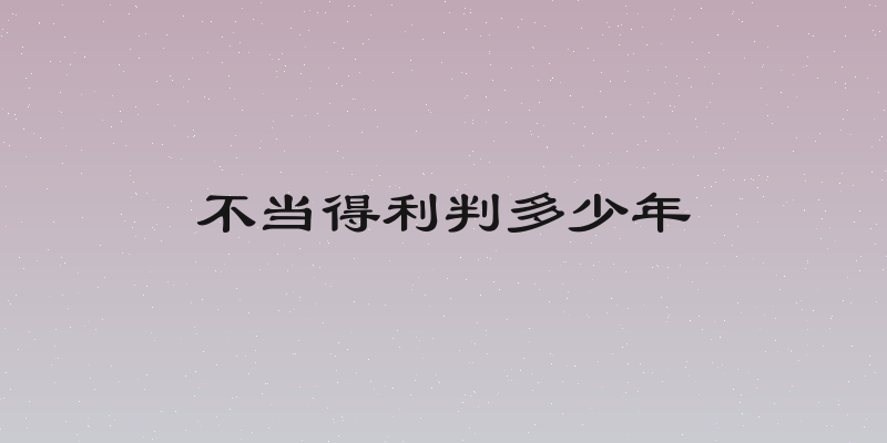 不当得利判多少年