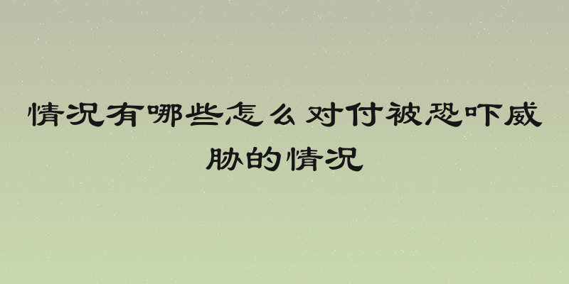 情况有哪些怎么对付被恐吓威胁的情况