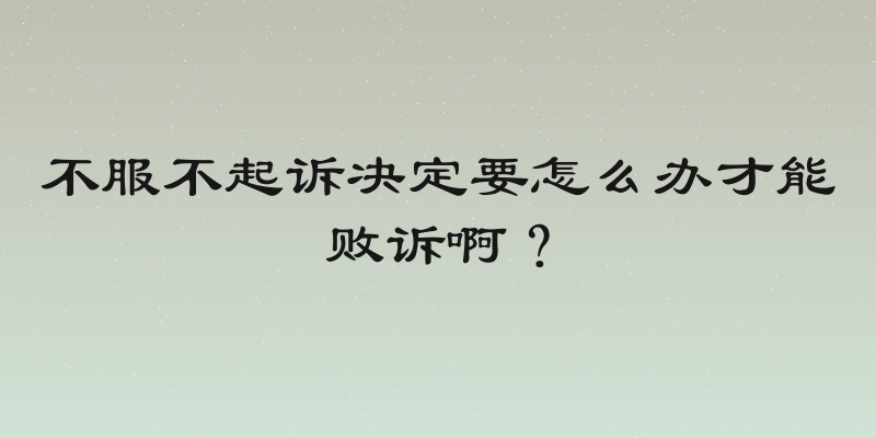 不服不起诉决定要怎么办才能败诉啊？