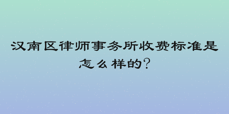 汉南区律师事务所收费标准是怎么样的?