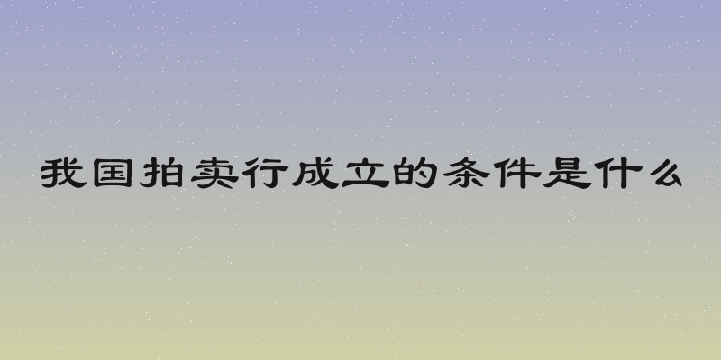 我国拍卖行成立的条件是什么