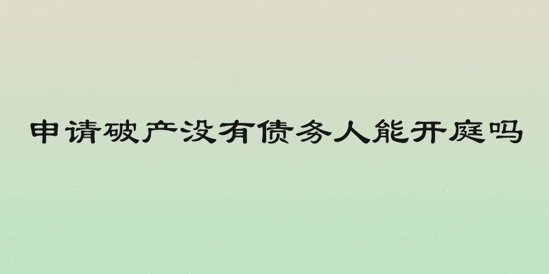 申请破产没有债务人能开庭吗