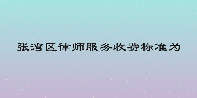 张湾区律师服务收费标准为