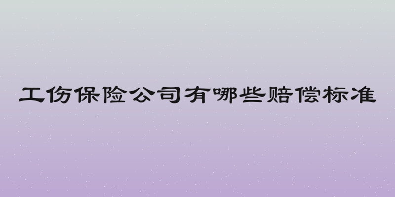 工伤保险公司有哪些赔偿标准