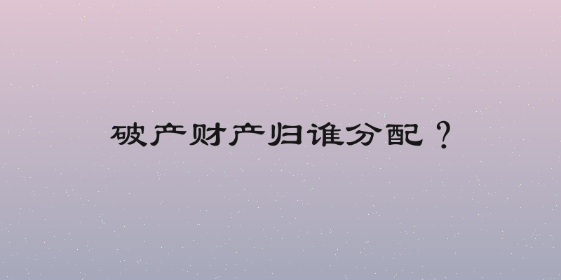 破产财产归谁分配？