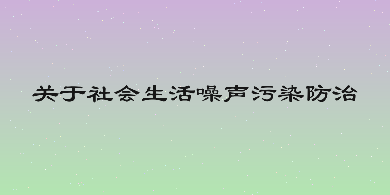 关于社会生活噪声污染防治