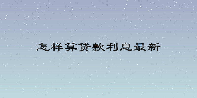 怎样算贷款利息最新