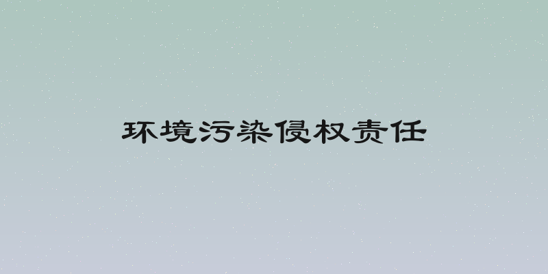 环境污染侵权责任