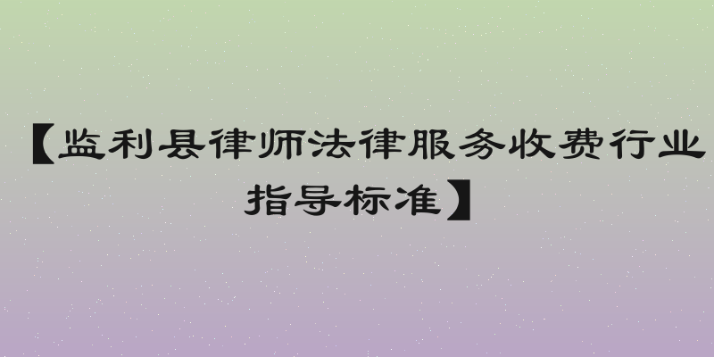 【监利县律师法律服务收费行业指导标准】