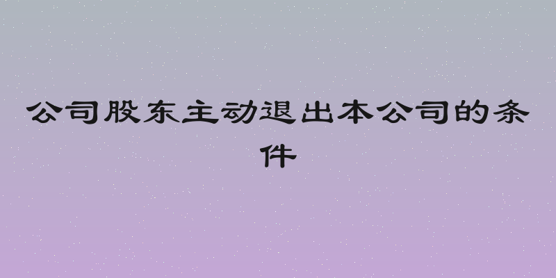 公司股东主动退出本公司的条件