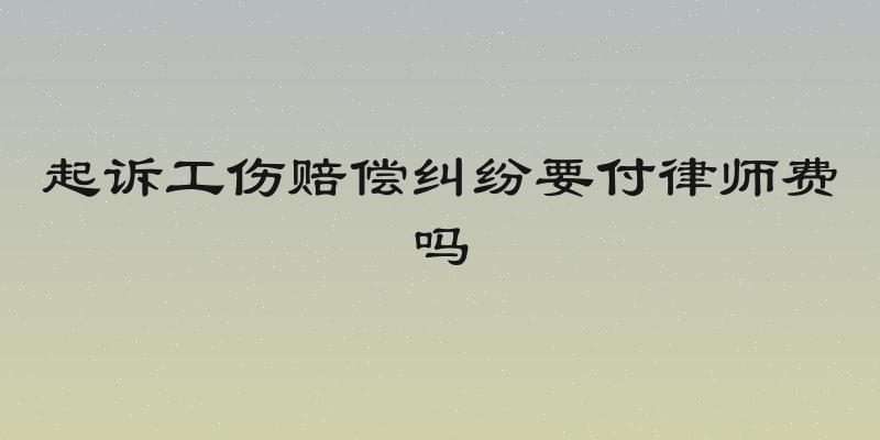 起诉工伤赔偿纠纷要付律师费吗