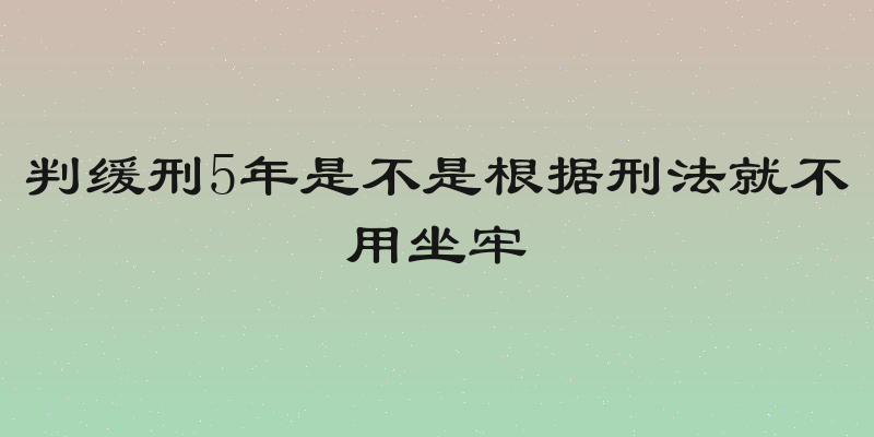 判缓刑5年是不是根据刑法就不用坐牢