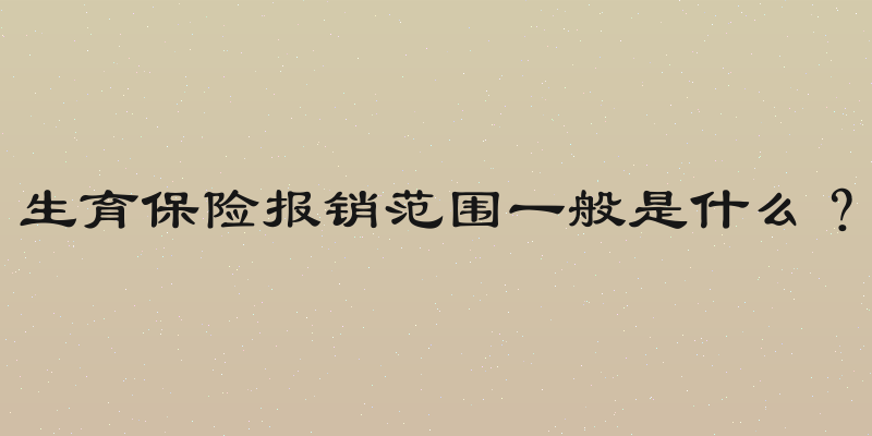 生育保险报销范围一般是什么？