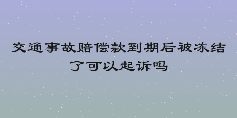 交通事故赔偿款到期后被冻结了可以起诉吗