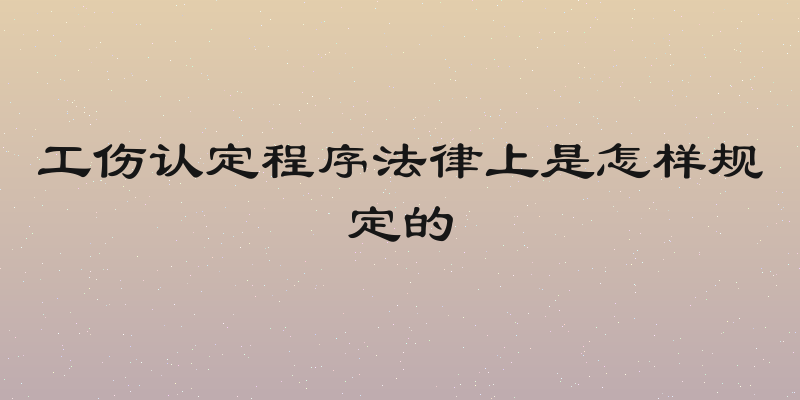 工伤认定程序法律上是怎样规定的