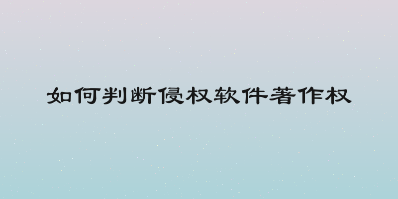 如何判断侵权软件著作权