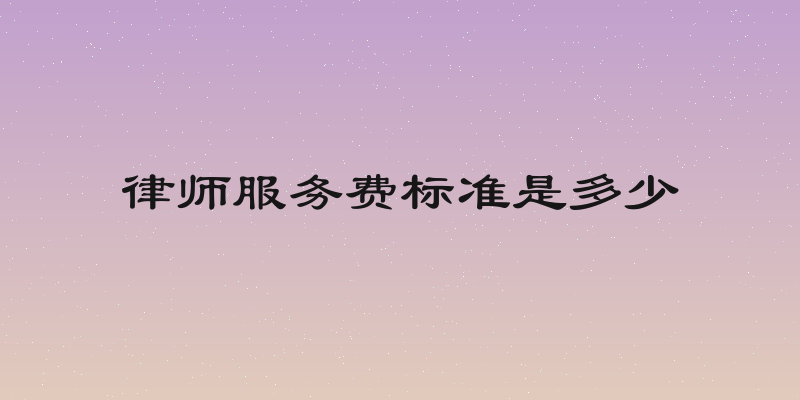 律师服务费标准是多少