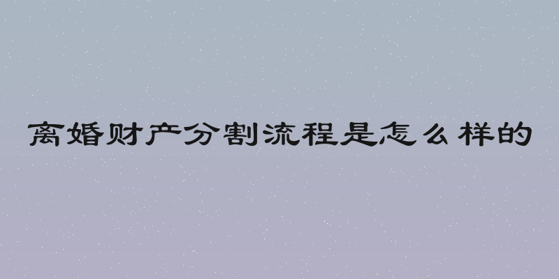 离婚财产分割流程是怎么样的