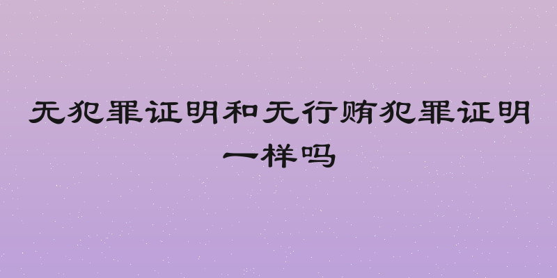 无犯罪证明和无行贿犯罪证明一样吗