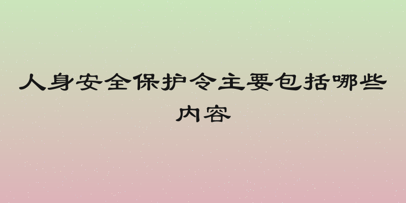 人身安全保护令主要包括哪些内容