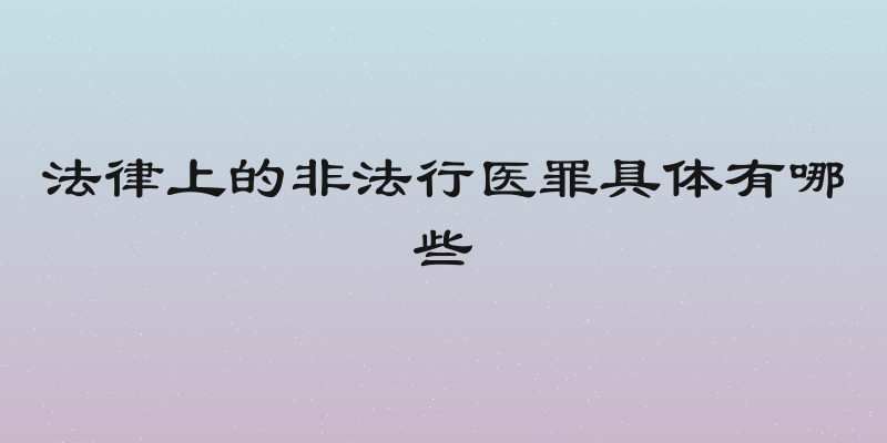 法律上的非法行医罪具体有哪些