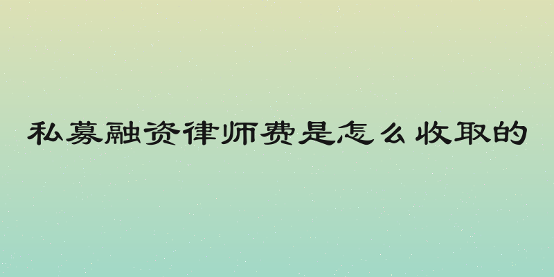 私募融资律师费是怎么收取的