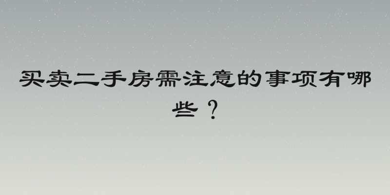买卖二手房需注意的事项有哪些？