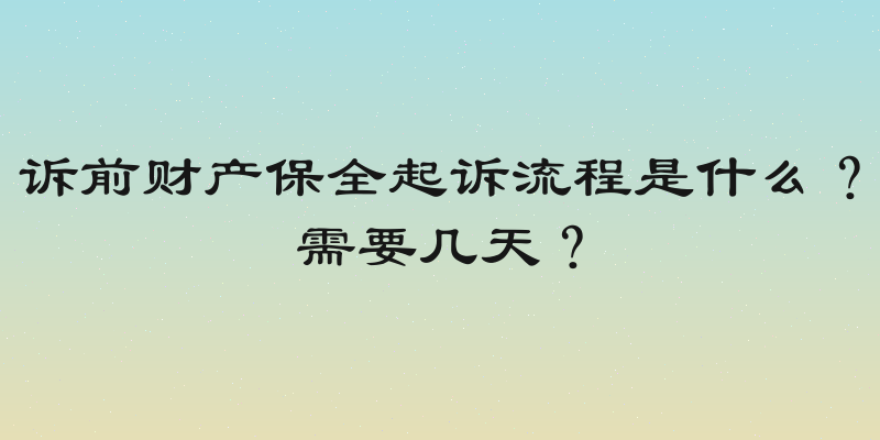 诉前财产保全起诉流程是什么？需要几天？