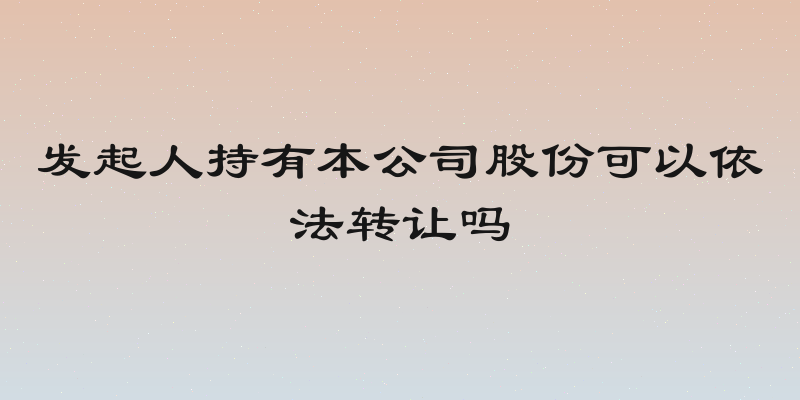 发起人持有本公司股份可以依法转让吗