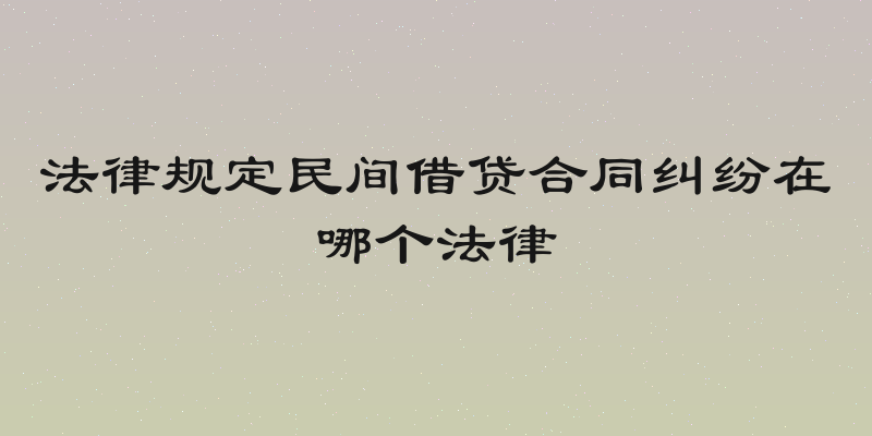 法律规定民间借贷合同纠纷在哪个法律